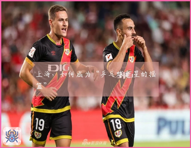 上海，如何成为“乒乓球新星的摇篮”