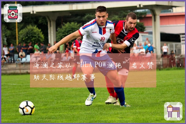 海澜之家以“HLA POW澜跑”名义赞助天际线越野赛事