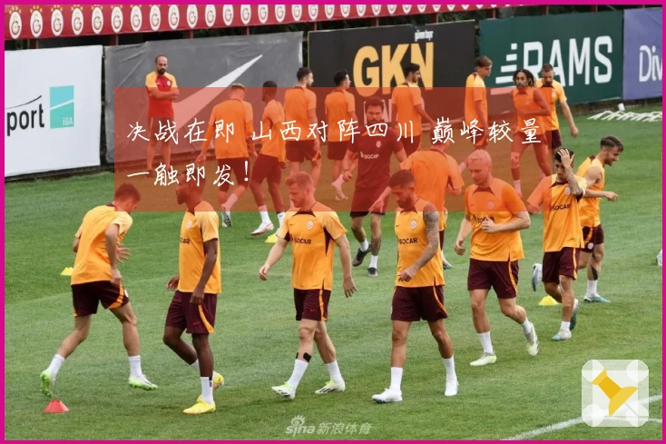 决战在即 山西对阵四川 巅峰较量一触即发！