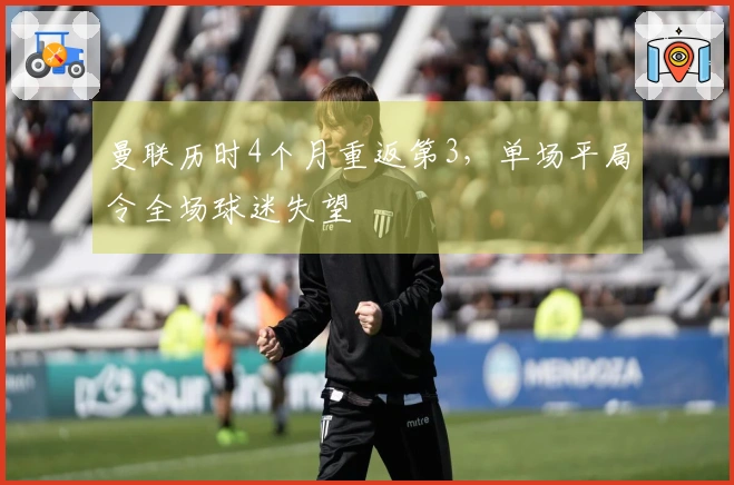 曼联历时4个月重返第3，单场平局令全场球迷失望