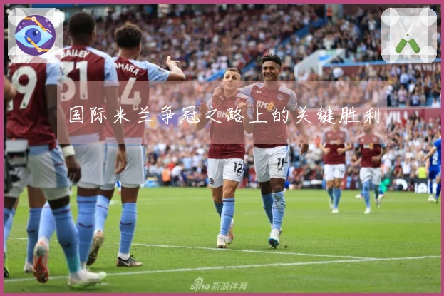 国际米兰争冠之路上的关键胜利