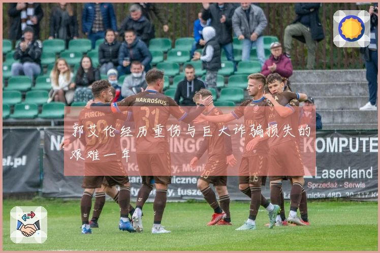 郭艾伦经历重伤与巨大诈骗损失的艰难一年