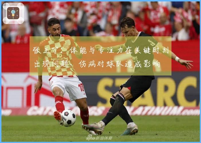张玉宁：体能与专注力在关键时刻出现问题，伤病对球队造成影响