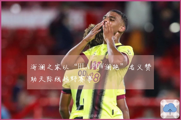 海澜之家以“HLA POW澜跑”名义赞助天际线越野赛事