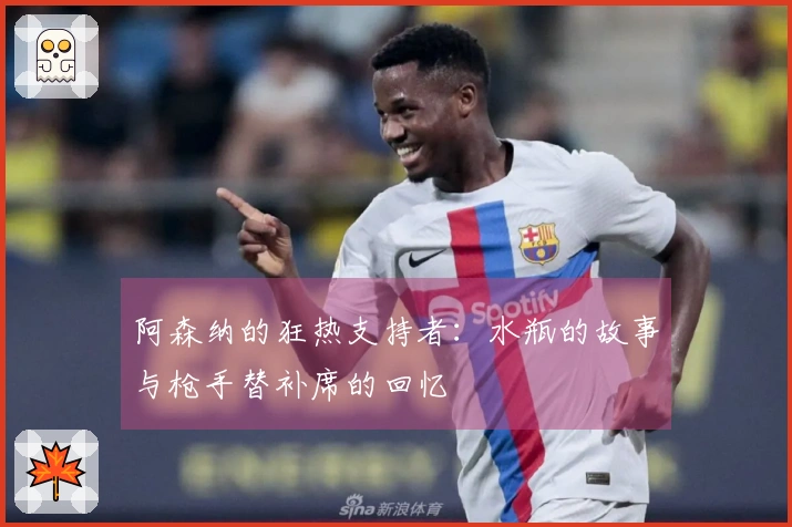 阿森纳的狂热支持者：水瓶的故事与枪手替补席的回忆