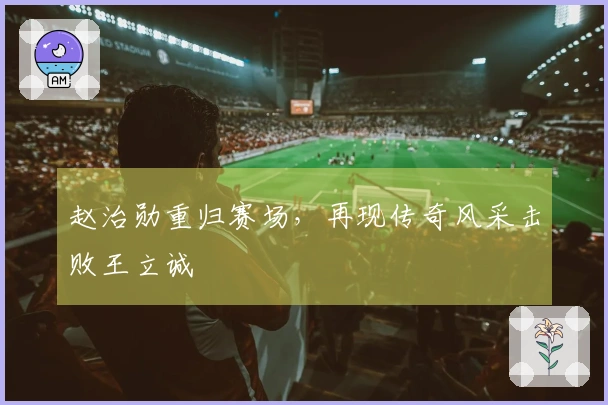 赵治勋重归赛场，再现传奇风采击败王立诚