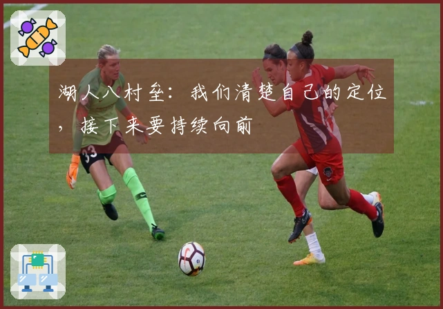 湖人八村垒：我们清楚自己的定位，接下来要持续向前