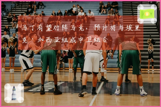 马丁有望对阵马竞，预计将与埃里克·加西亚组成中卫组合