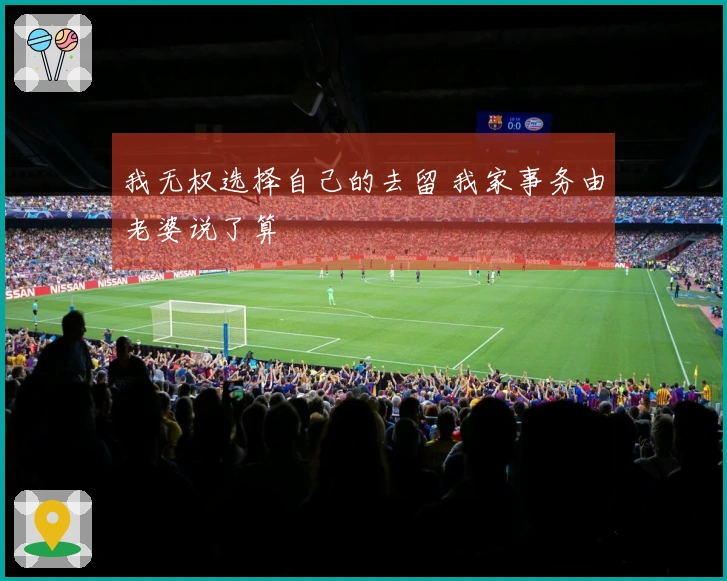 我无权选择自己的去留 我家事务由老婆说了算