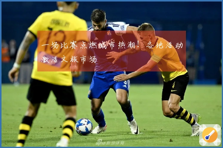 一场比赛点燃城市热潮！各地活动激活文旅市场