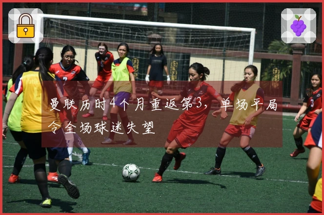 曼联历时4个月重返第3，单场平局令全场球迷失望