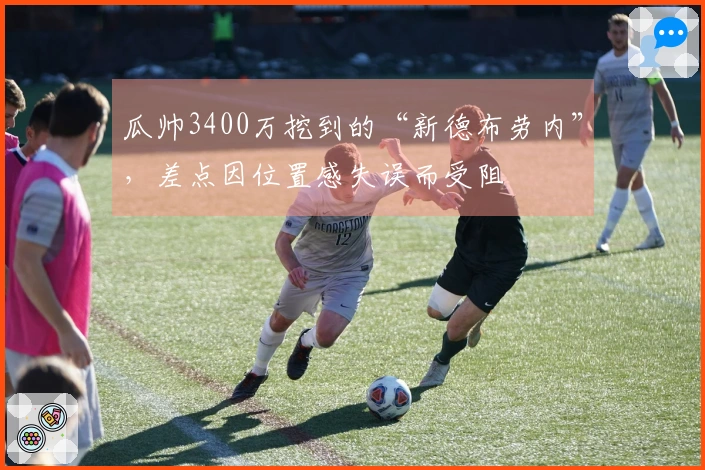 瓜帅3400万挖到的“新德布劳内”，差点因位置感失误而受阻