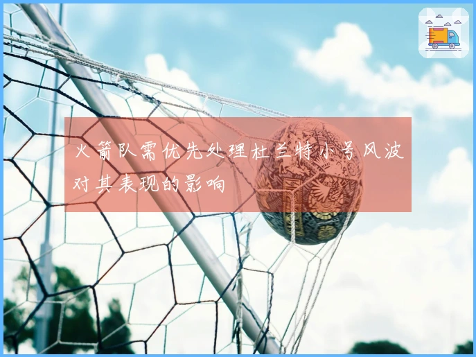 火箭队需优先处理杜兰特小号风波对其表现的影响